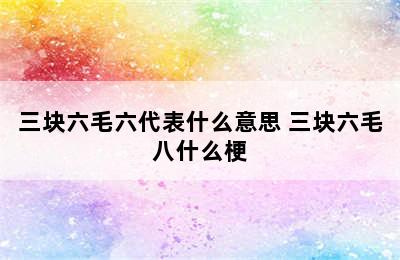 三块六毛六代表什么意思 三块六毛八什么梗